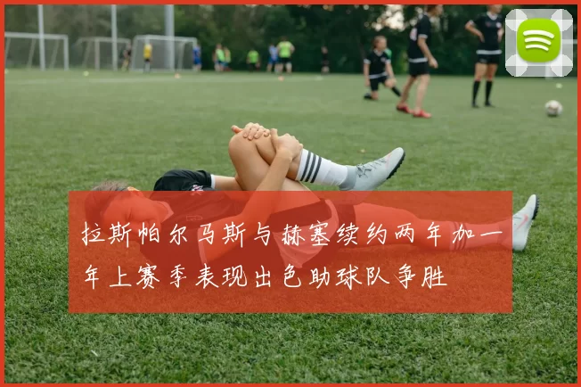 拉斯帕尔马斯与赫塞续约两年加一年上赛季表现出色助球队争胜