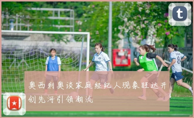 奥西利奥谈家庭经纪人现象旺达开创先河引领潮流